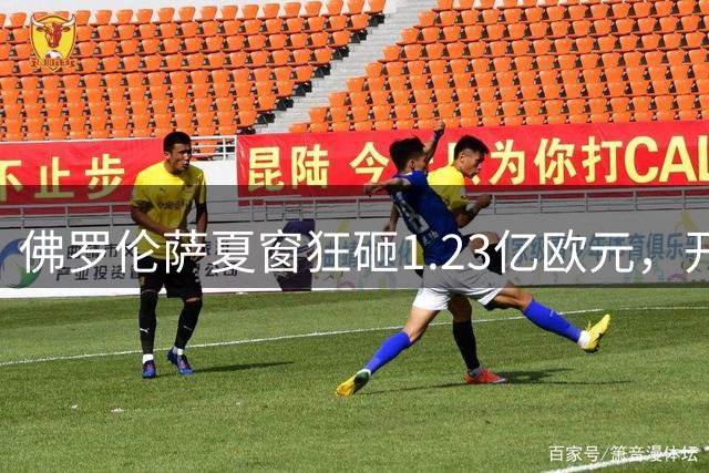 佛罗伦萨夏窗狂砸1.23亿欧元，开局三连败0分垫底